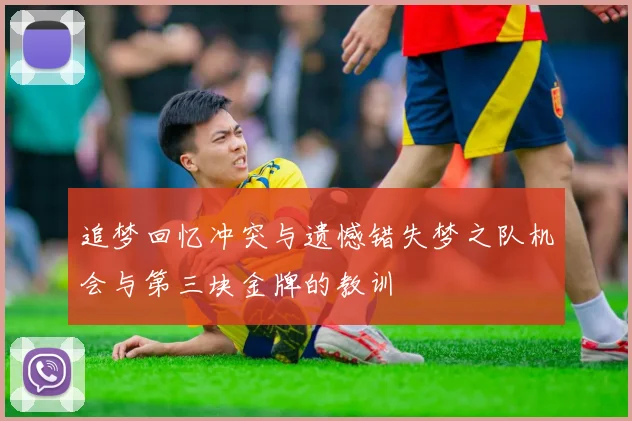 追梦回忆冲突与遗憾错失梦之队机会与第三块金牌的教训