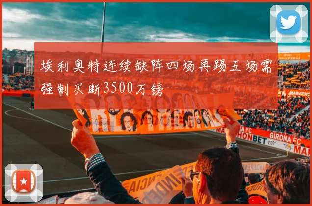 埃利奥特连续缺阵四场再踢五场需强制买断3500万镑