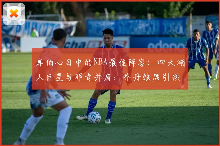 库伯心目中的NBA最佳阵容：四大湖人巨星与邓肯并肩，乔丹缺席引热议