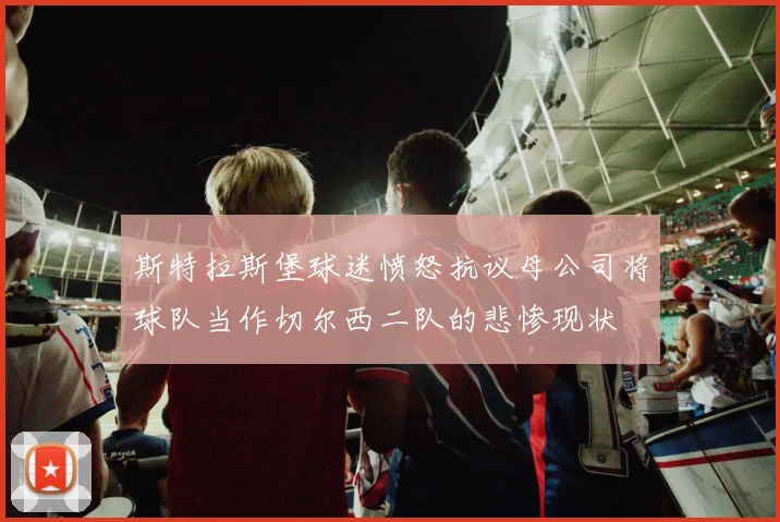 斯特拉斯堡球迷愤怒抗议母公司将球队当作切尔西二队的悲惨现状
