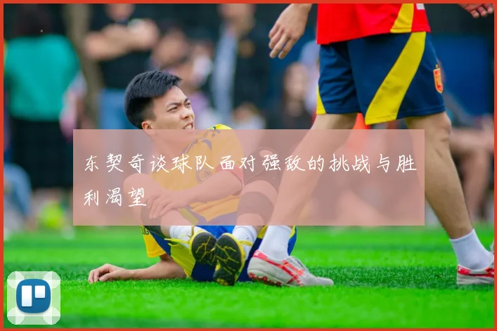 东契奇谈球队面对强敌的挑战与胜利渴望