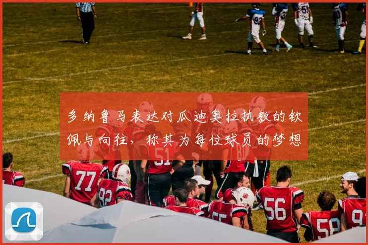 多纳鲁马表达对瓜迪奥拉执教的钦佩与向往，称其为每位球员的梦想之地