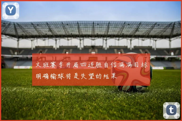 文班赛季开局四连胜自信满满目标明确输球将是失望的结果