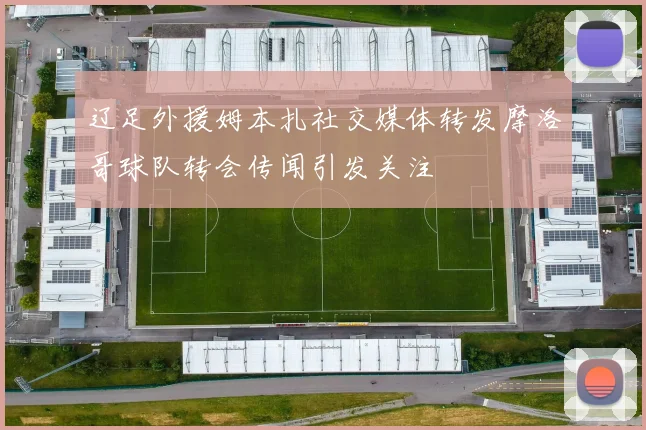 辽足外援姆本扎社交媒体转发摩洛哥球队转会传闻引发关注