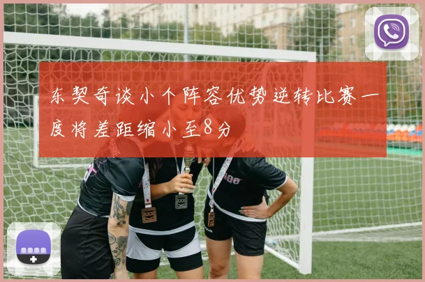 东契奇谈小个阵容优势逆转比赛一度将差距缩小至8分
