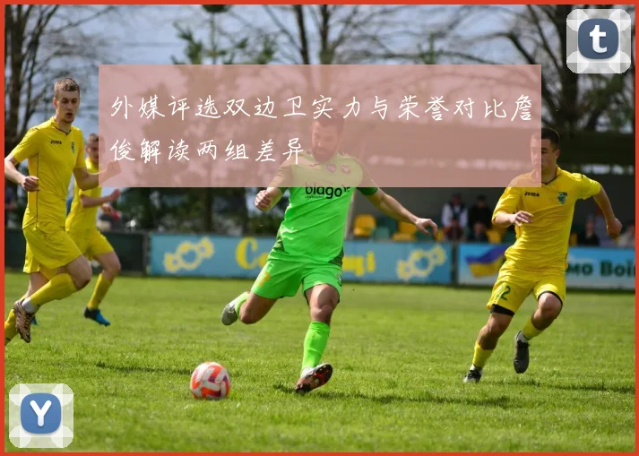 外媒评选双边卫实力与荣誉对比詹俊解读两组差异