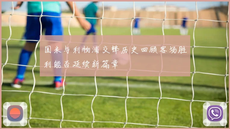 国米与利物浦交锋历史回顾客场胜利能否延续新篇章