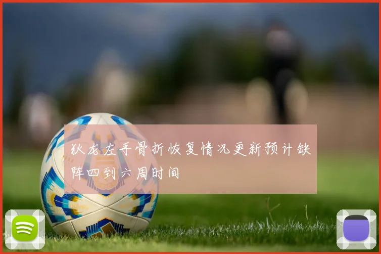 狄龙左手骨折恢复情况更新预计缺阵四到六周时间