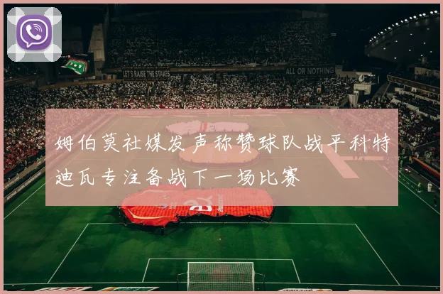 姆伯莫社媒发声称赞球队战平科特迪瓦专注备战下一场比赛
