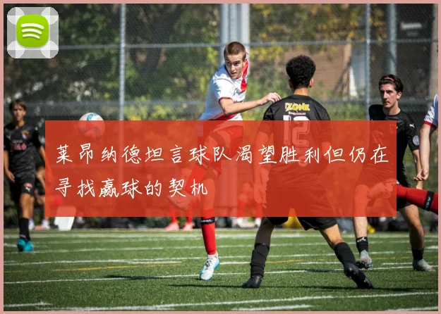 莱昂纳德坦言球队渴望胜利但仍在寻找赢球的契机
