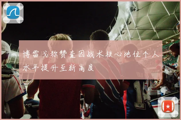 博雷戈称赞奎因战术核心地位个人水平提升至新高度