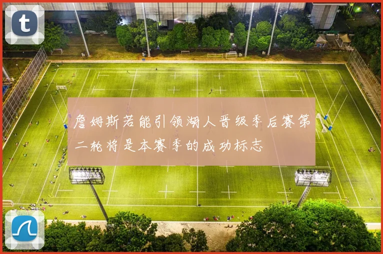詹姆斯若能引领湖人晋级季后赛第二轮将是本赛季的成功标志