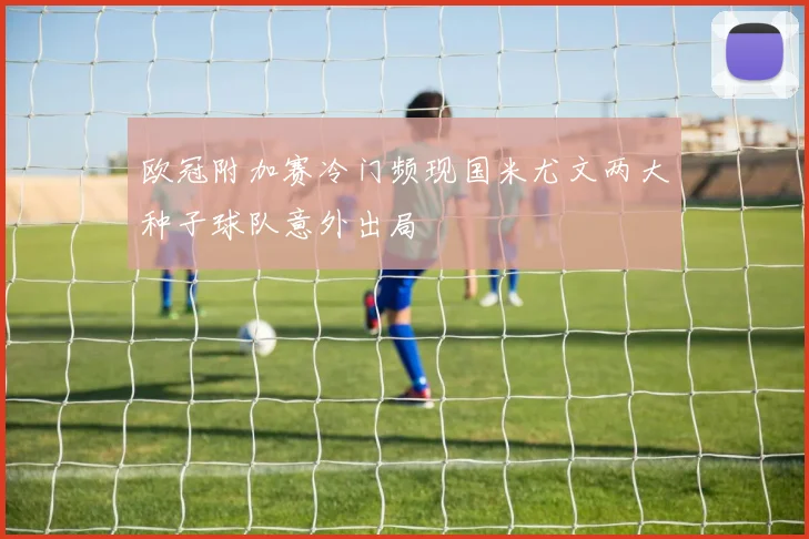 欧冠附加赛冷门频现国米尤文两大种子球队意外出局