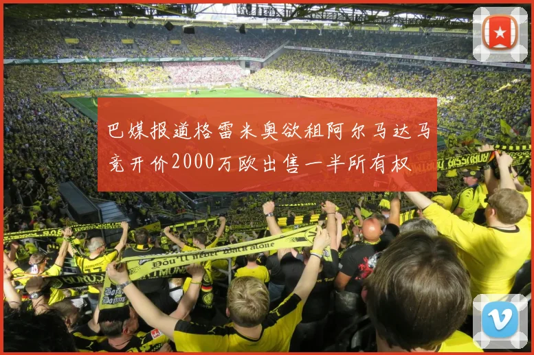 巴媒报道格雷米奥欲租阿尔马达马竞开价2000万欧出售一半所有权